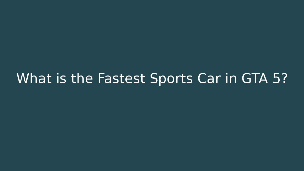 What is the Fastest Sports Car in GTA 5?