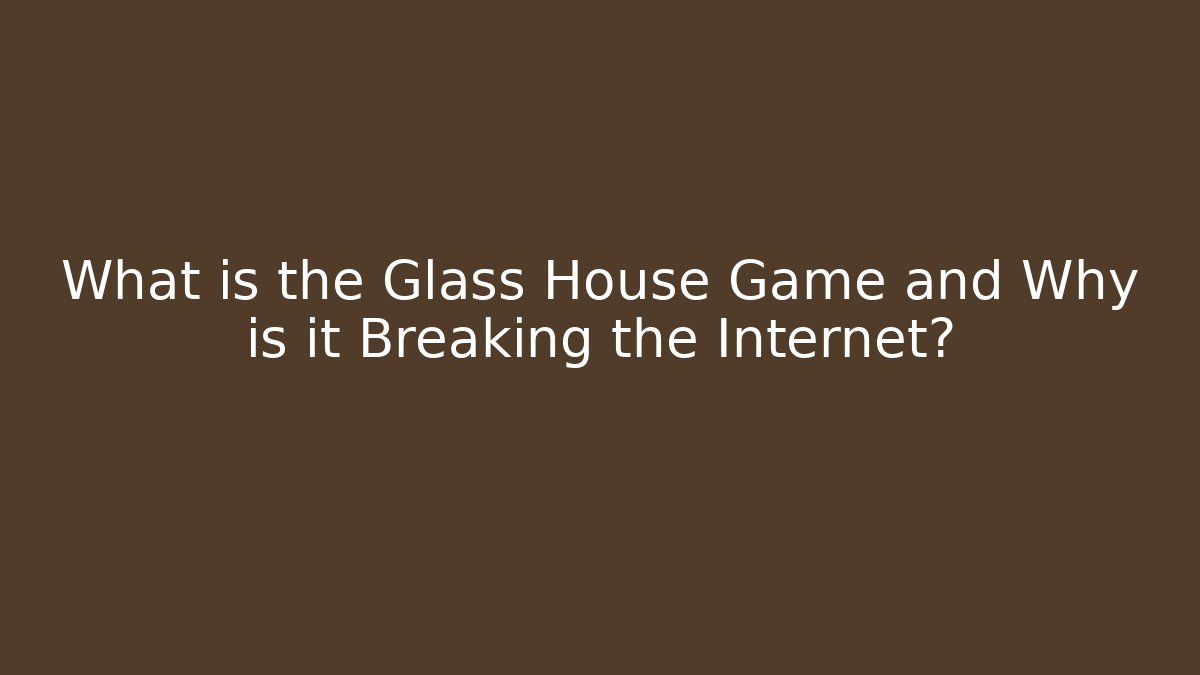 What is the Glass House Game and Why is it Breaking the Internet?