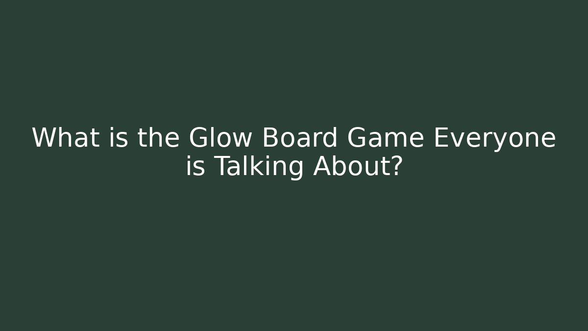 What is the Glow Board Game Everyone is Talking About?