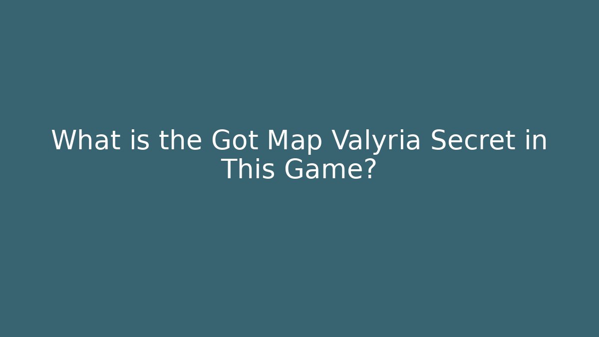 What is the Got Map Valyria Secret in This Game?