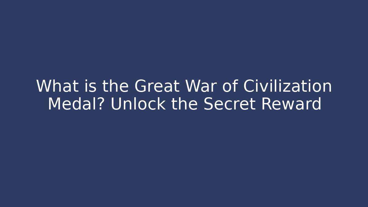 What is the Great War of Civilization Medal? Unlock the Secret Reward