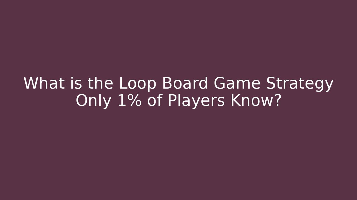 What is the Loop Board Game Strategy Only 1% of Players Know?