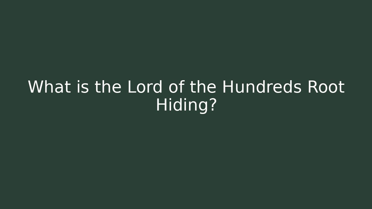 What is the Lord of the Hundreds Root Hiding?