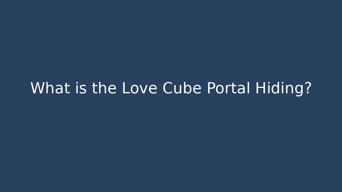 What is the Love Cube Portal Hiding?