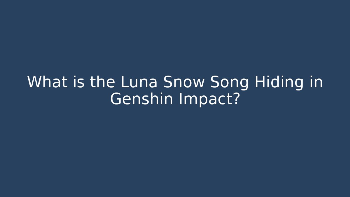 What is the Luna Snow Song Hiding in Genshin Impact?