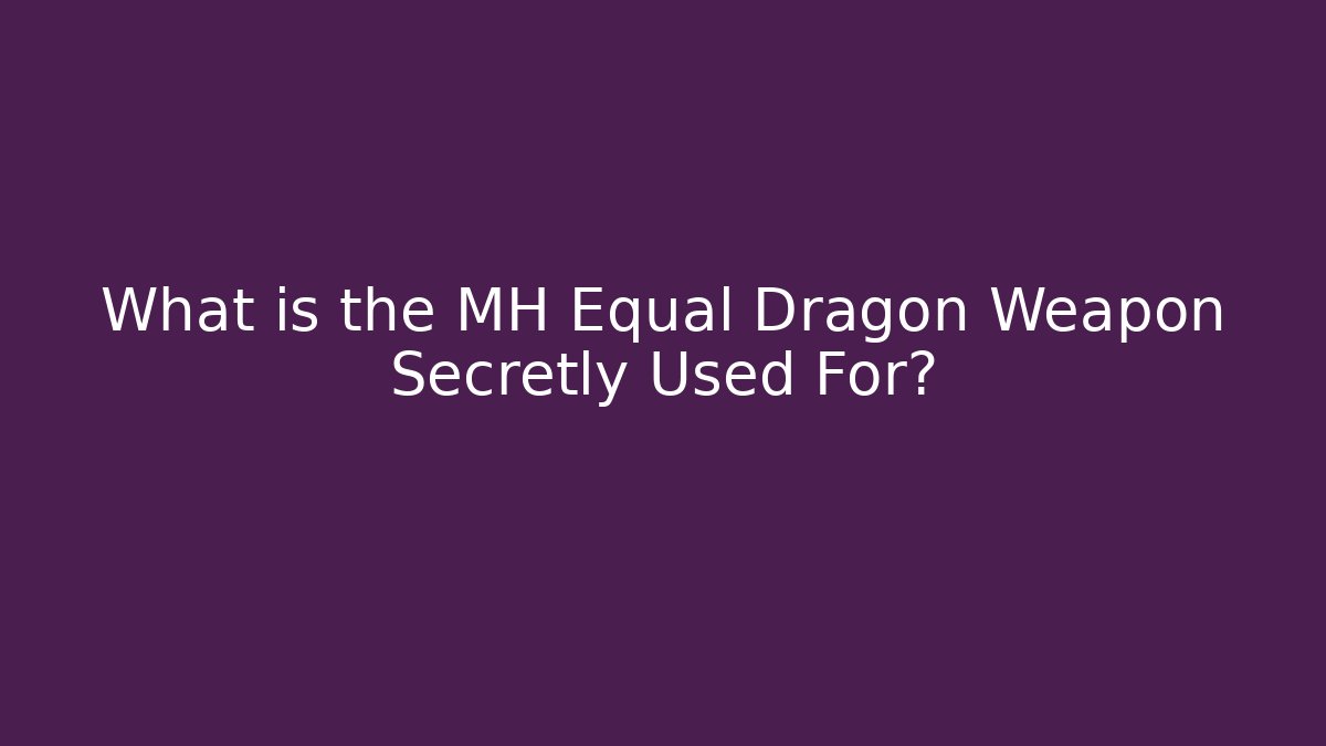 What is the MH Equal Dragon Weapon Secretly Used For?