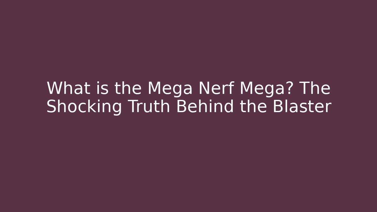 What is the Mega Nerf Mega? The Shocking Truth Behind the Blaster