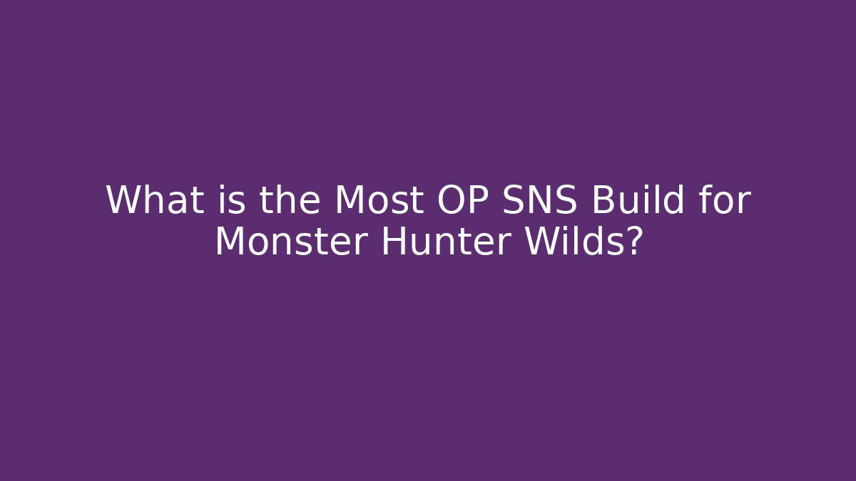 What is the Most OP SNS Build for Monster Hunter Wilds?