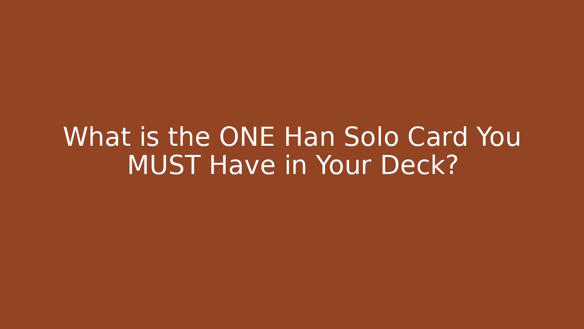 What is the ONE Han Solo Card You MUST Have in Your Deck?