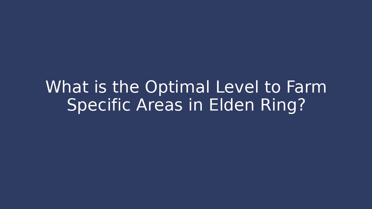 What is the Optimal Level to Farm Specific Areas in Elden Ring?