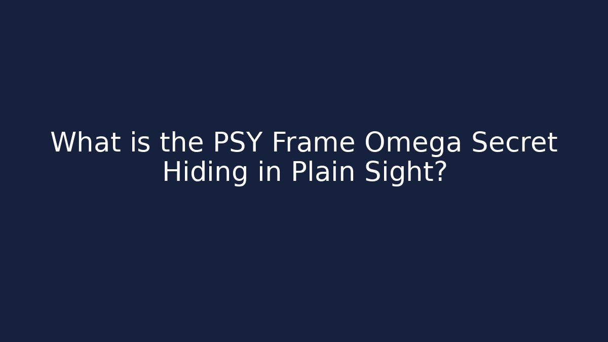What is the PSY Frame Omega Secret Hiding in Plain Sight?