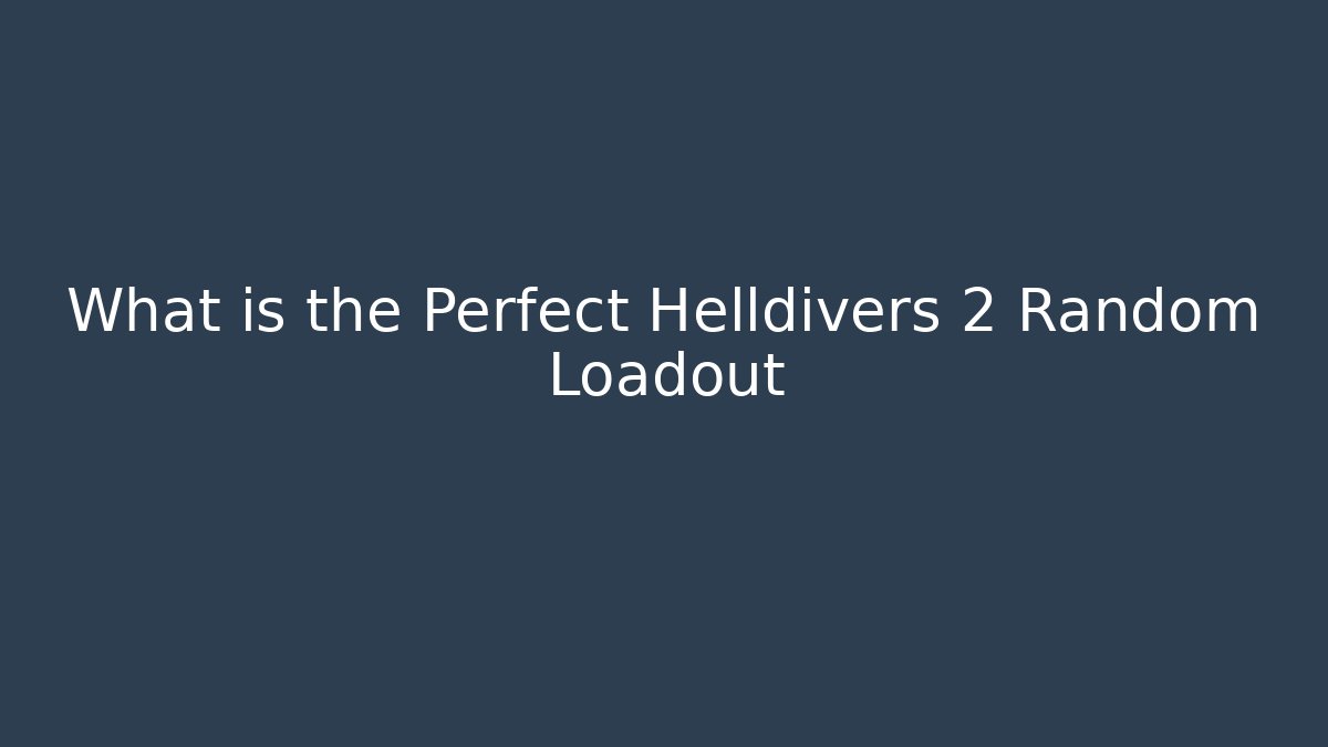 What is the Perfect Helldivers 2 Random Loadout