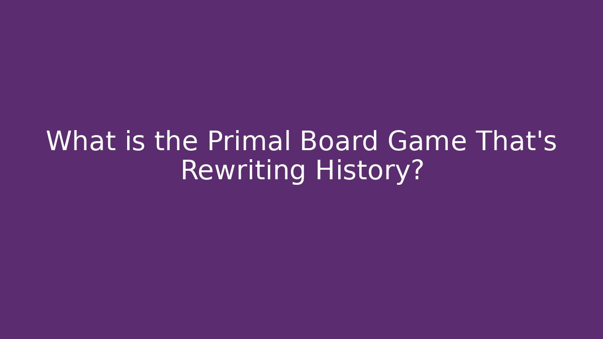 What is the Primal Board Game That's Rewriting History?