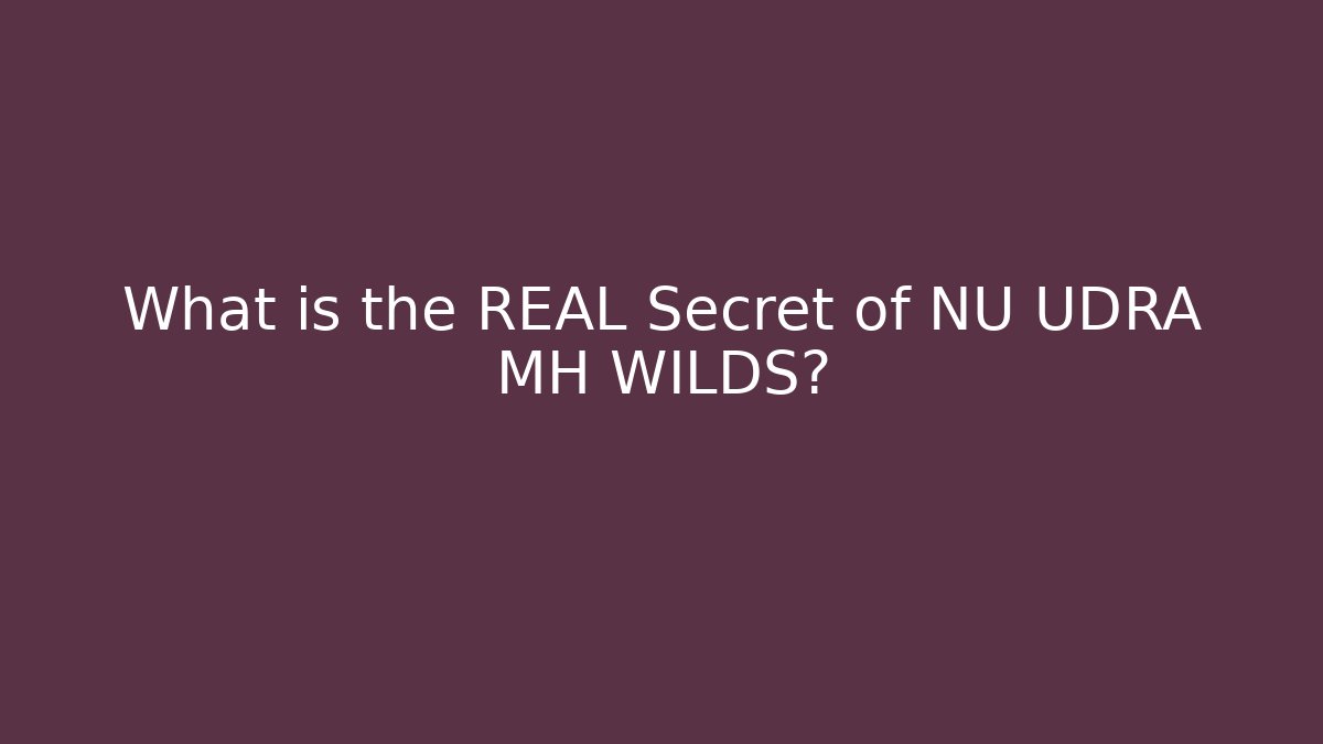 What is the REAL Secret of NU UDRA MH WILDS?