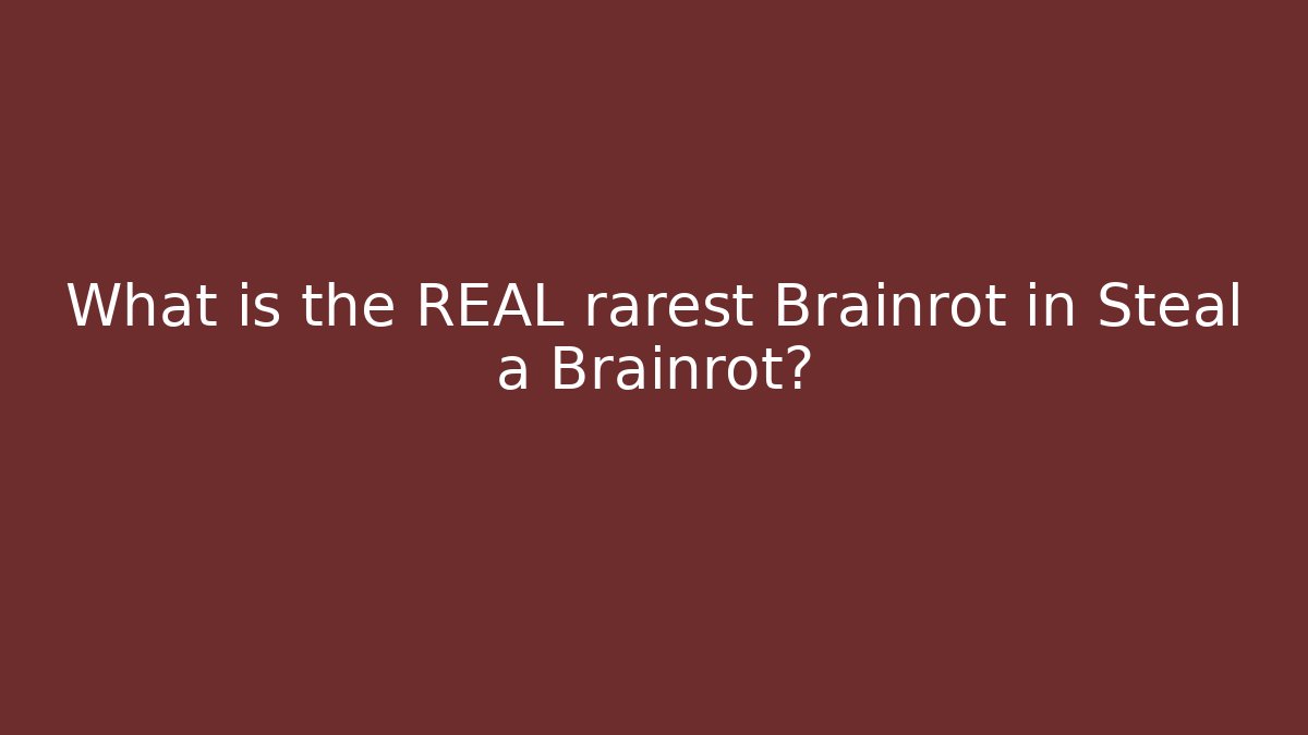 What is the REAL rarest Brainrot in Steal a Brainrot?