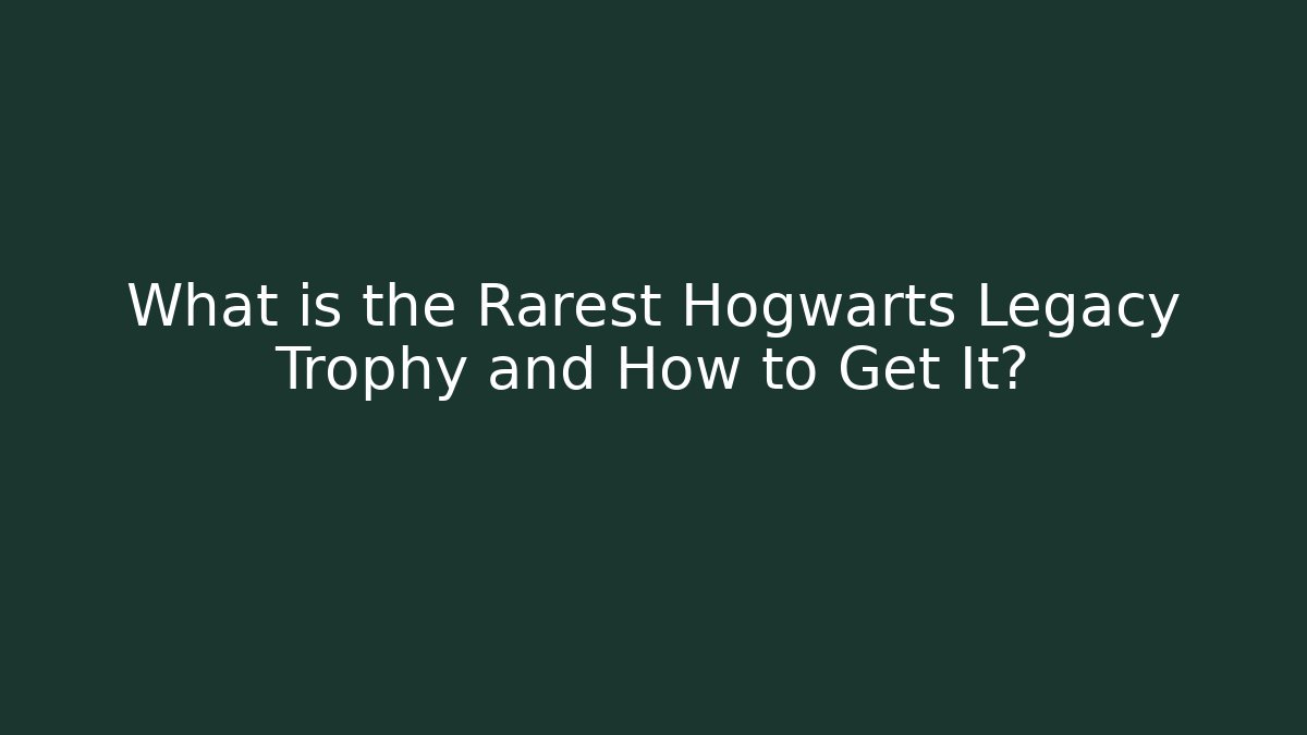 What is the Rarest Hogwarts Legacy Trophy and How to Get It?