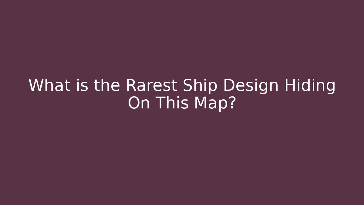 What is the Rarest Ship Design Hiding On This Map?