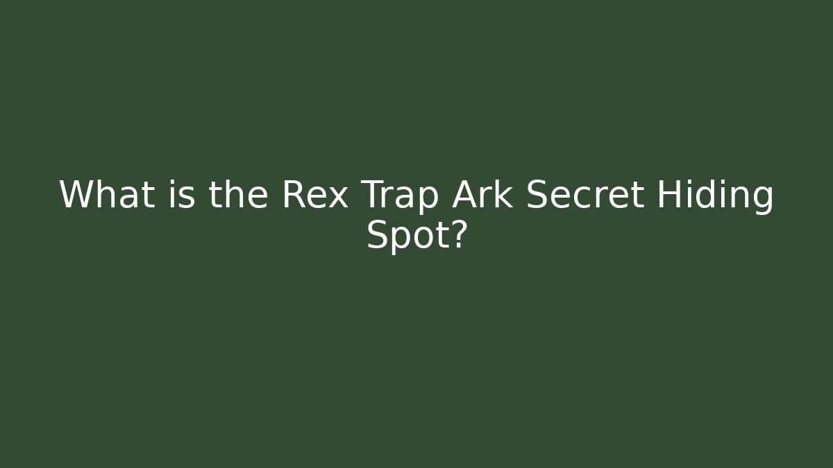 What is the Rex Trap Ark Secret Hiding Spot?