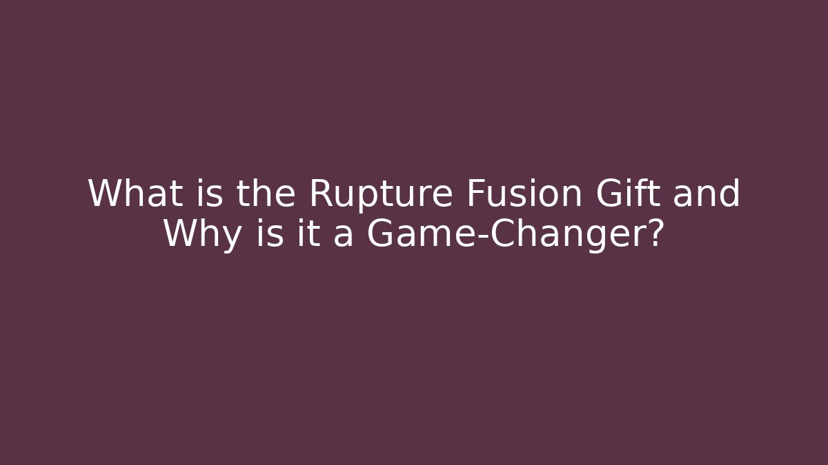 What is the Rupture Fusion Gift and Why is it a Game-Changer?