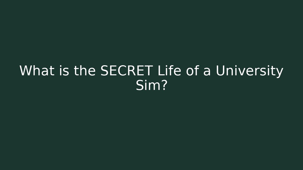 What is the SECRET Life of a University Sim?