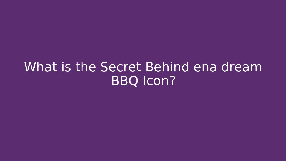 What is the Secret Behind ena dream BBQ Icon?