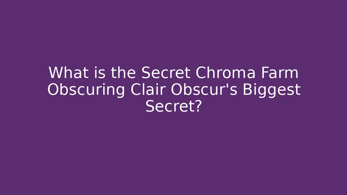 What is the Secret Chroma Farm Obscuring Clair Obscur's Biggest Secret?