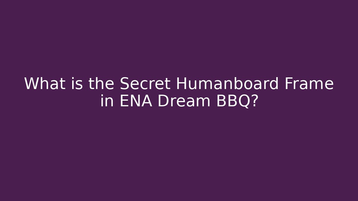 What is the Secret Humanboard Frame in ENA Dream BBQ?