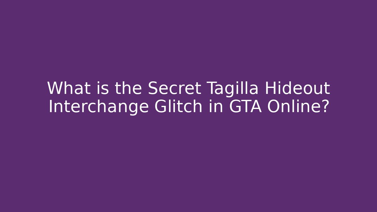 What is the Secret Tagilla Hideout Interchange Glitch in GTA Online?