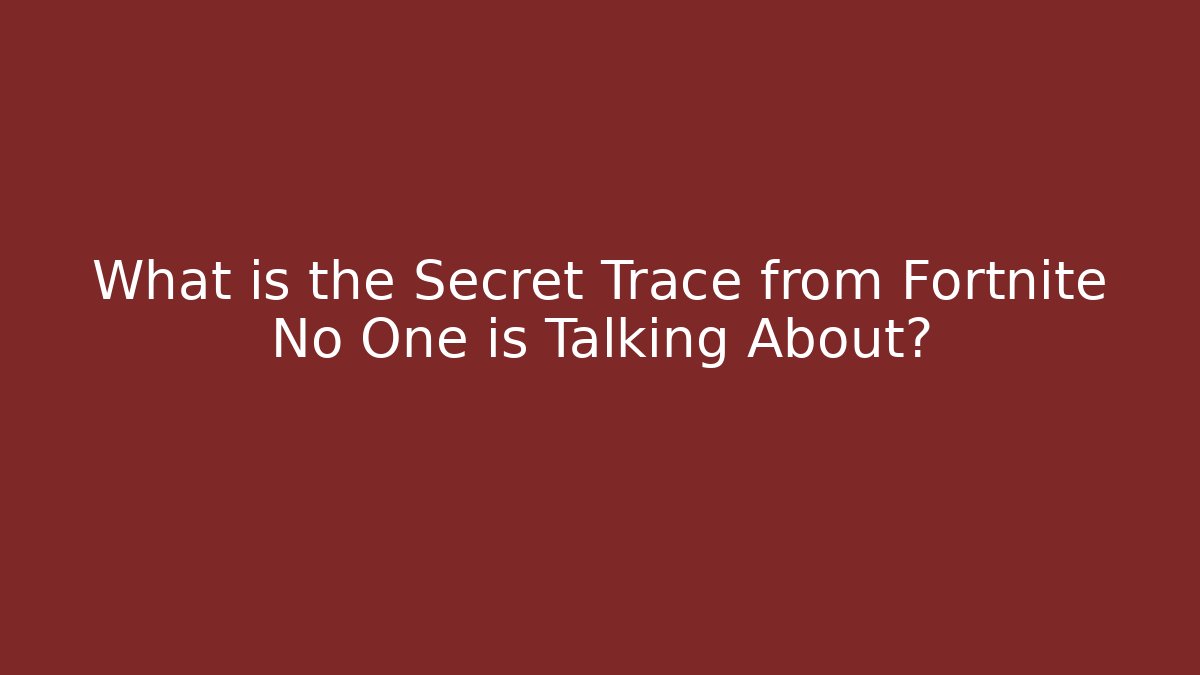 What is the Secret Trace from Fortnite No One is Talking About?