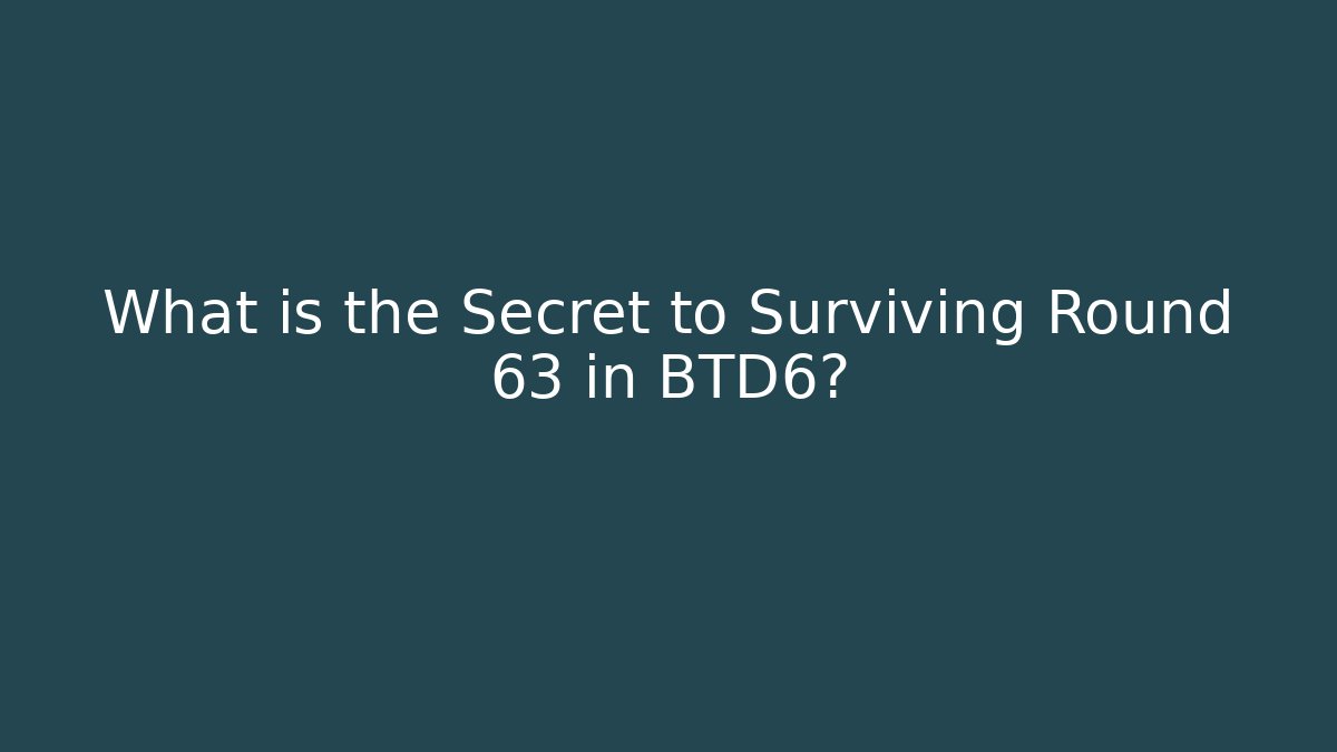 What is the Secret to Surviving Round 63 in BTD6?