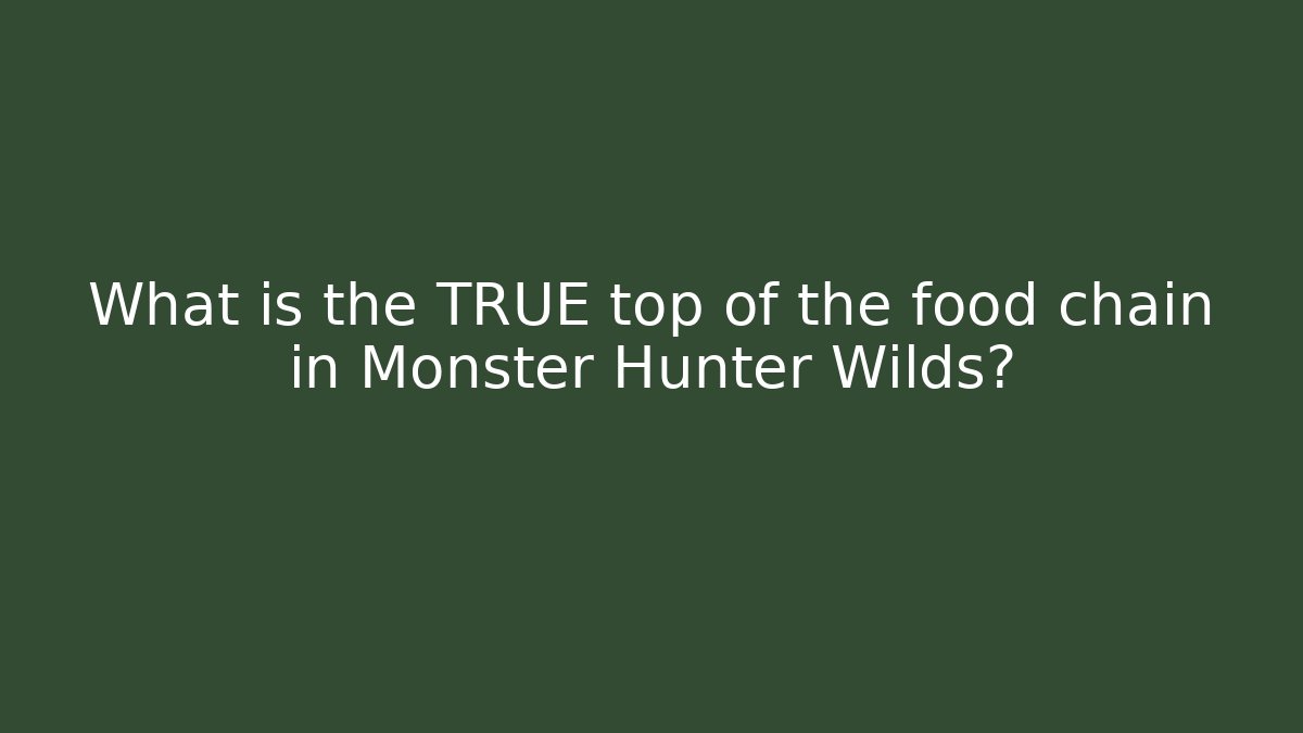 What is the TRUE top of the food chain in Monster Hunter Wilds?