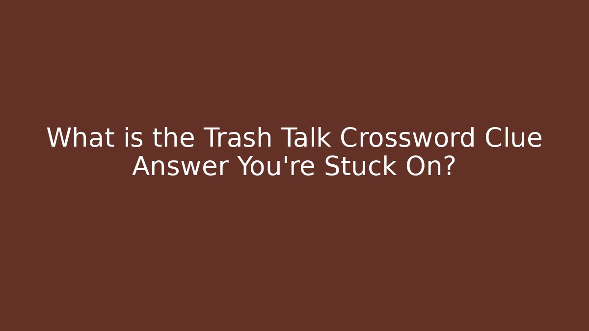 What is the Trash Talk Crossword Clue Answer You’re Stuck On?