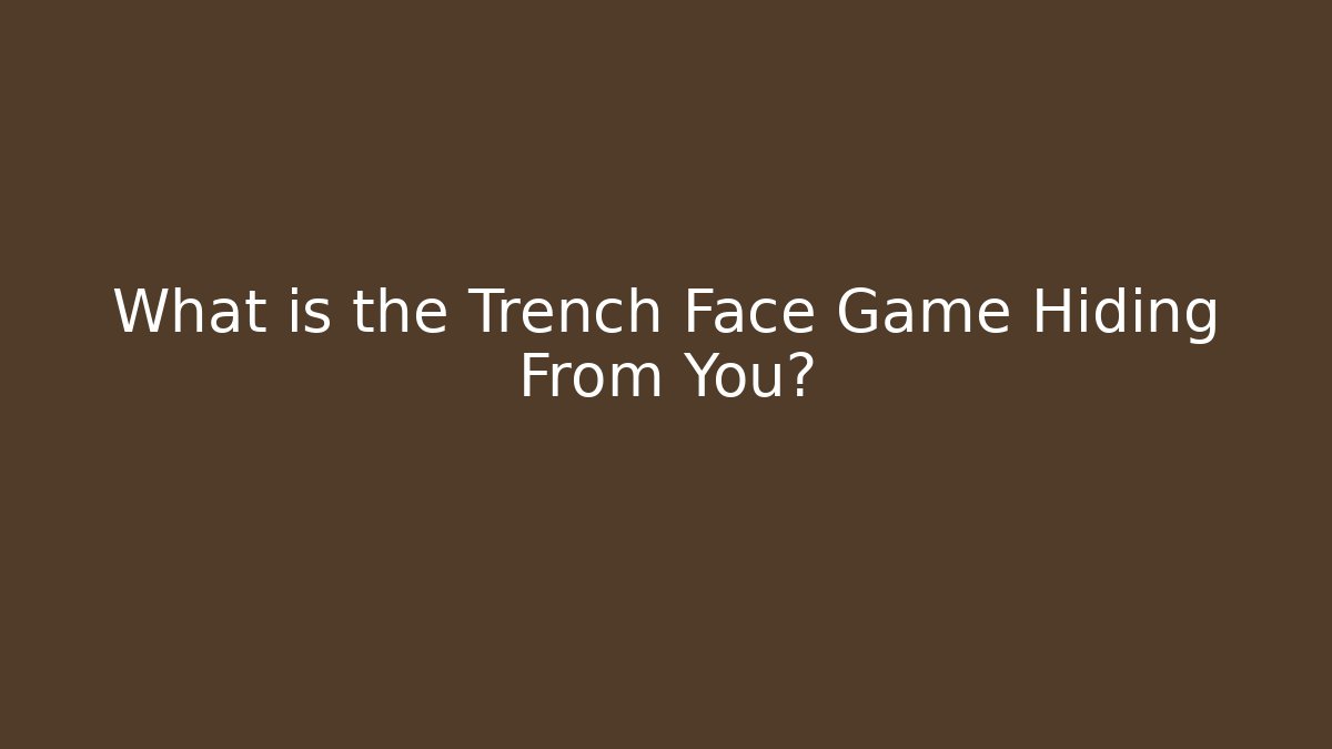 What is the Trench Face Game Hiding From You?