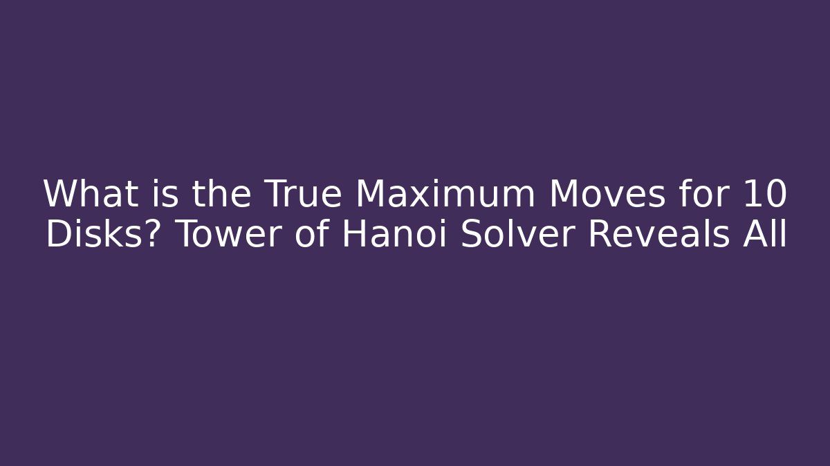 What is the True Maximum Moves for 10 Disks? Tower of Hanoi Solver Reveals All