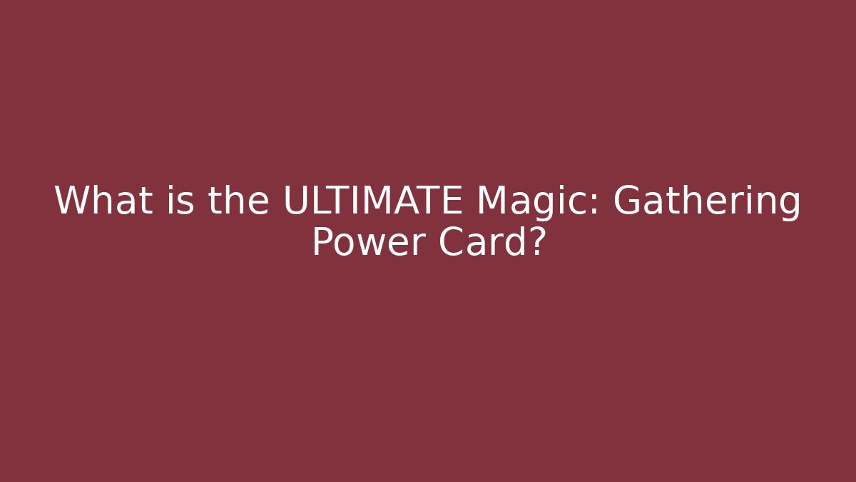 What is the ULTIMATE Magic: Gathering Power Card?