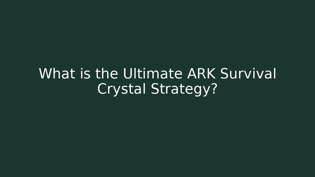 What is the Ultimate ARK Survival Crystal Strategy? - Boomer Naturals