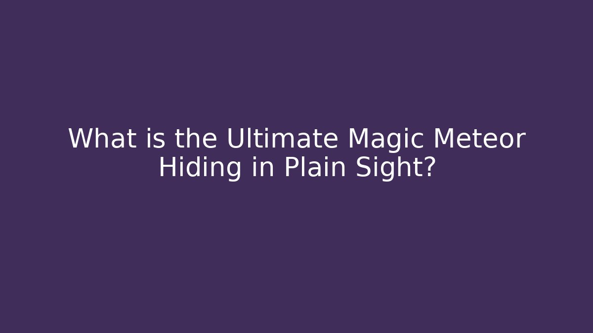 What is the Ultimate Magic Meteor Hiding in Plain Sight?