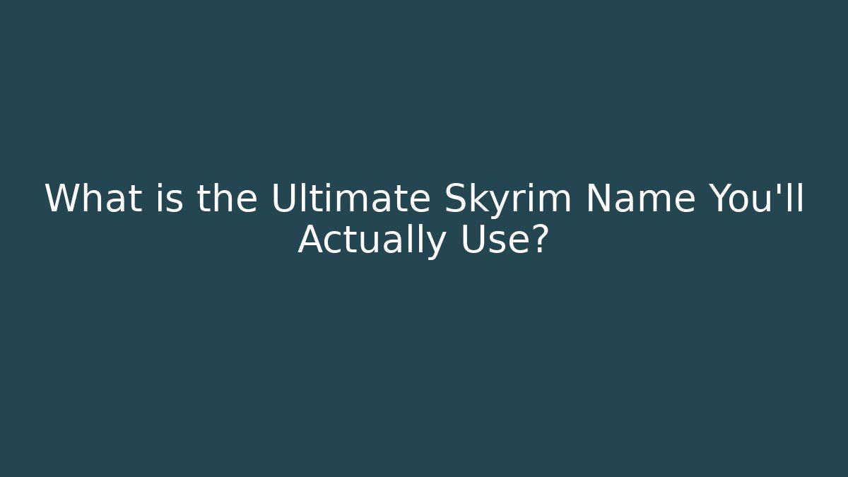 What is the Ultimate Skyrim Name You'll Actually Use?