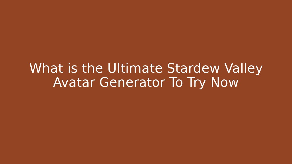 What is the Ultimate Stardew Valley Avatar Generator To Try Now