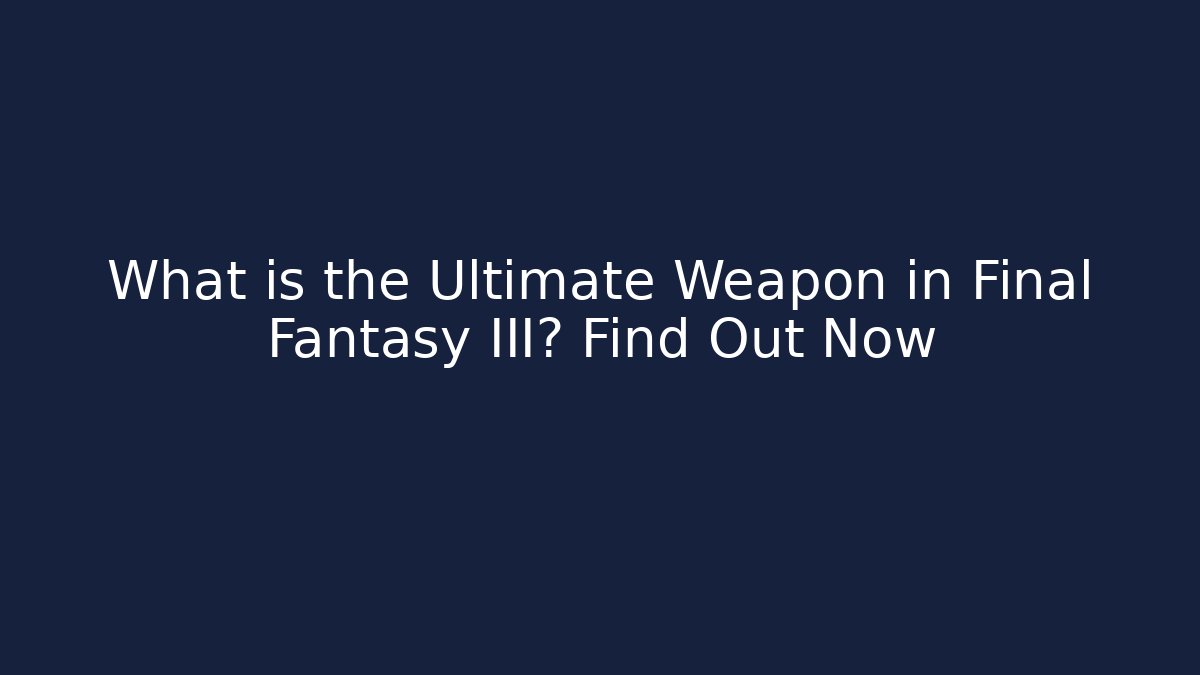 What is the Ultimate Weapon in Final Fantasy III? Find Out Now
