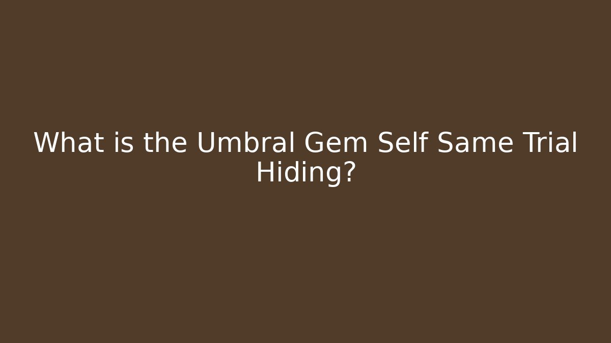 What is the Umbral Gem Self Same Trial Hiding?