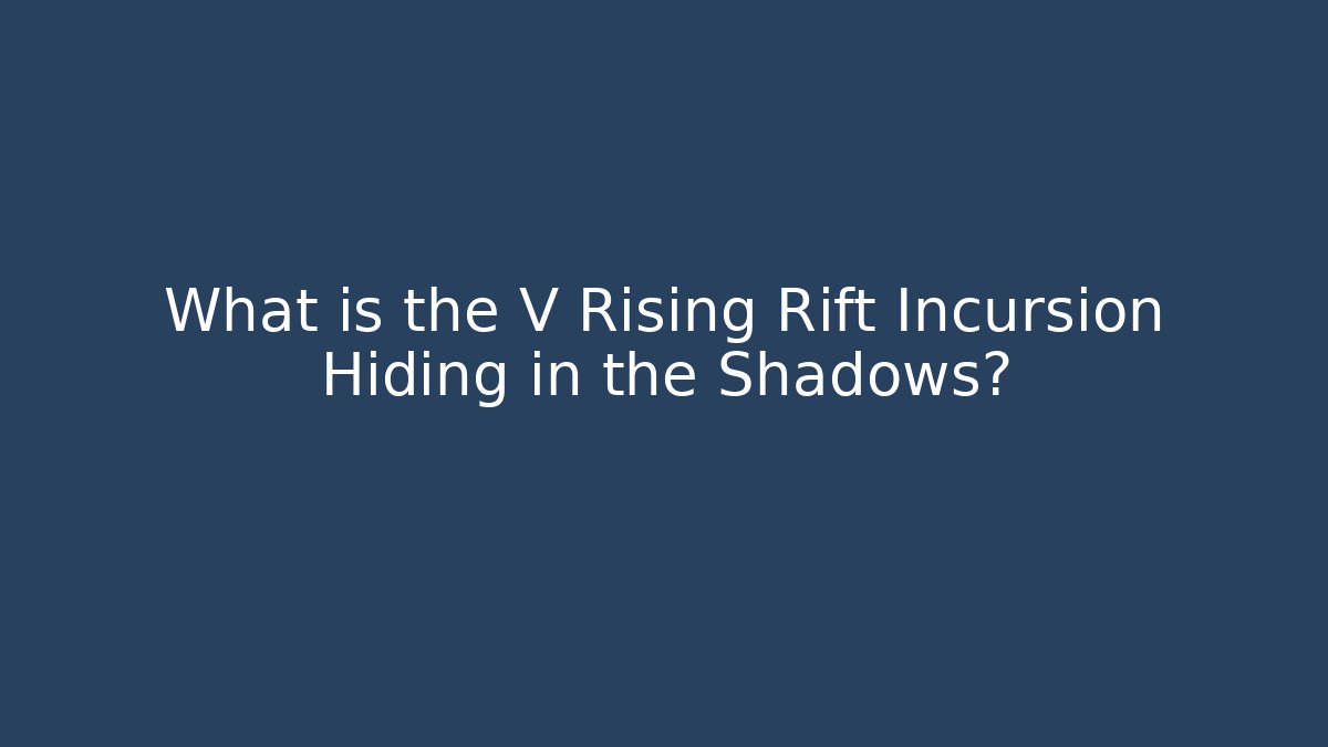 What is the V Rising Rift Incursion Hiding in the Shadows?