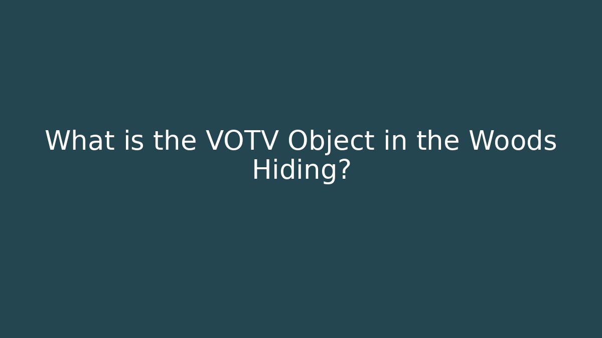 What is the VOTV Object in the Woods Hiding?