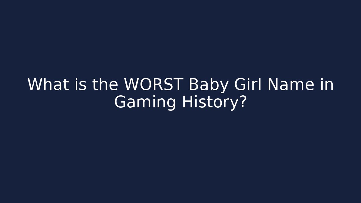 What is the WORST Baby Girl Name in Gaming History?