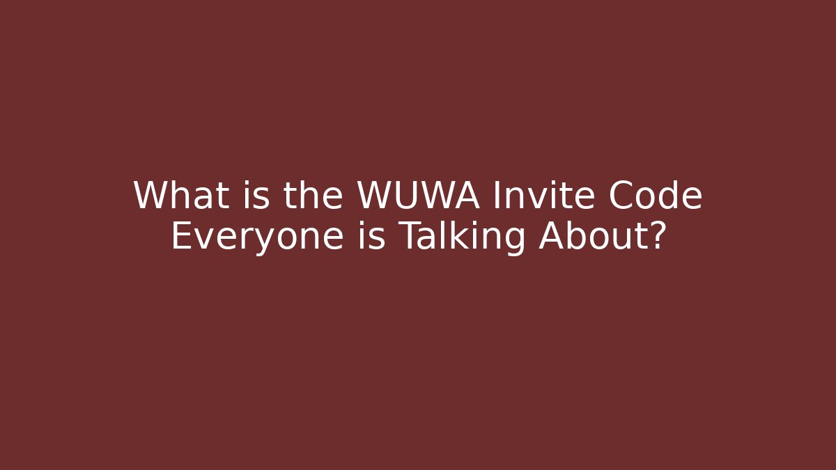 What is the WUWA Invite Code Everyone is Talking About?