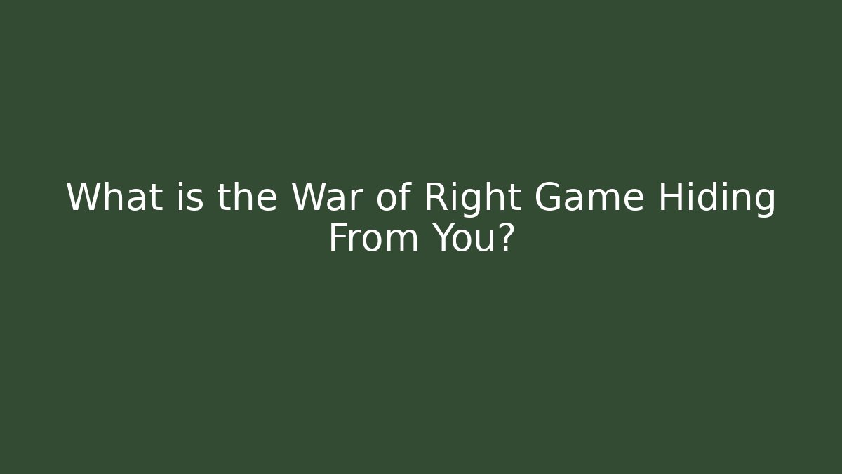 What is the War of Right Game Hiding From You?