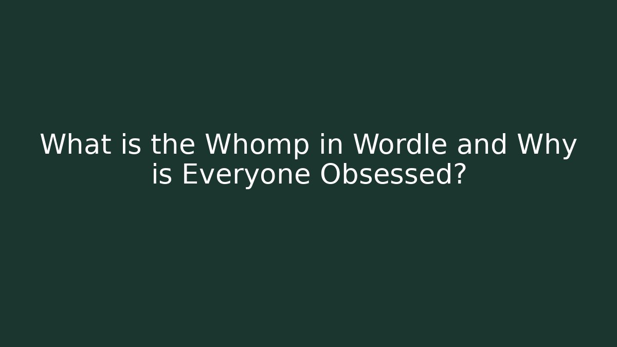 What is the Whomp in Wordle and Why is Everyone Obsessed?