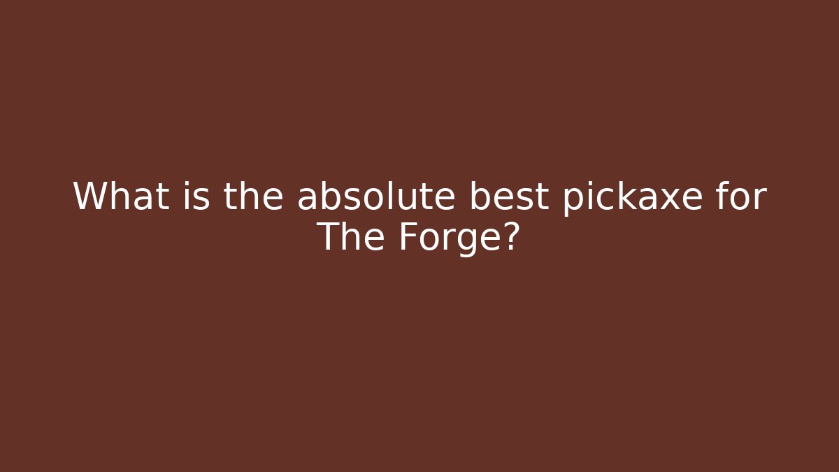 What is the absolute best pickaxe for The Forge?