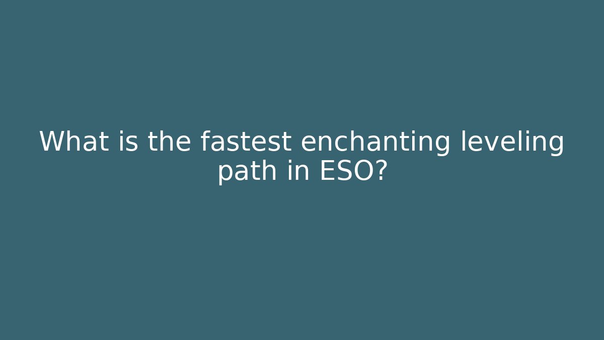 What is the fastest enchanting leveling path in ESO?