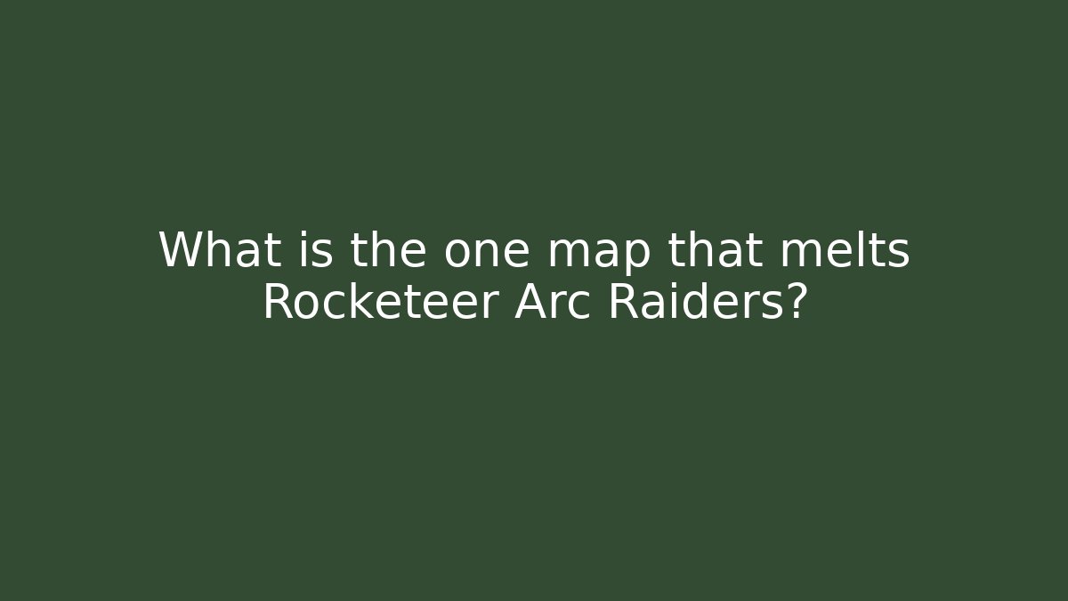 What is the one map that melts Rocketeer Arc Raiders?